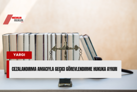 Cezalandırma Amacıyla Geçici Görevlendirme Hukuka Aykırı