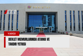 Devlet Memurlarında Atama ve Takdir Yetkisi: Sınırları ve Hukuki Denetimi