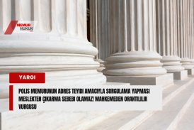 Polis Memurunun Adres Teyidi Amacıyla Sorgulama Yapması Meslekten Çıkarma Sebebi Olamaz! Mahkemeden Orantılılık Vurgusu
