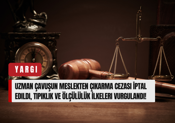 Uzman Çavuşun Meslekten Çıkarma Cezası İptal Edildi, Tipiklik ve Ölçülülük İlkeleri Yeniden Vurgulandı